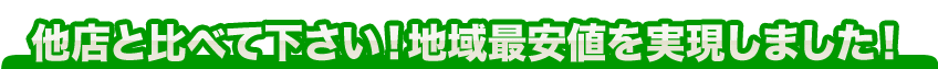 他店と比べて下さい！地域最安値を実現しました！